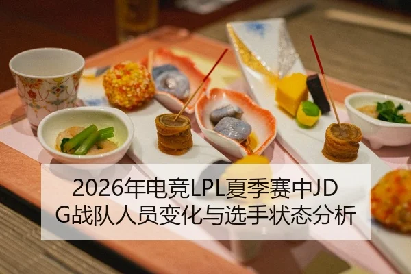 2026年电竞LPL夏季赛中JDG战队人员变化与选手状态分析