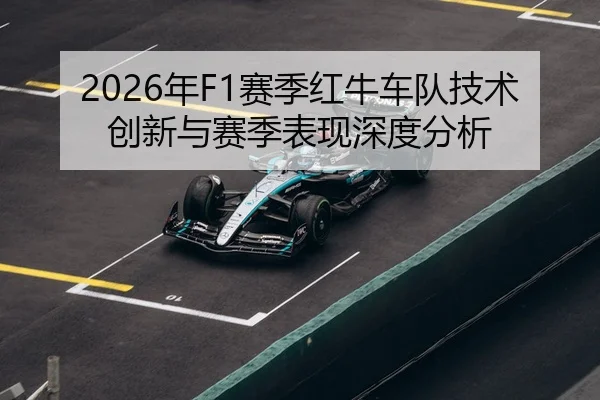 2026年F1赛季红牛车队技术创新与赛季表现深度分析