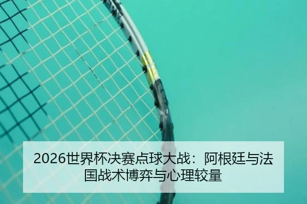 shi-jie-bei-jue-sai-dian-qiu-da-zhan-a-gen-ting-yu-fa-guo-zhan-shu-bo-yi-yu-xin-li-jiao-liang-3-311.jpg