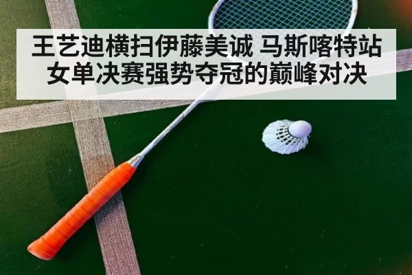 王艺迪横扫伊藤美诚 马斯喀特站女单决赛强势夺冠的巅峰对决