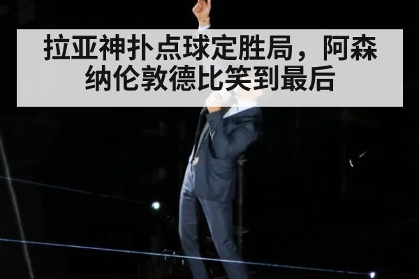 拉亚神扑点球定胜局，阿森纳伦敦德比笑到最后
